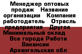 Менеджер оптовых продаж › Название организации ­ Компания-работодатель › Отрасль предприятия ­ Другое › Минимальный оклад ­ 1 - Все города Работа » Вакансии   . Архангельская обл.,Пинежский 